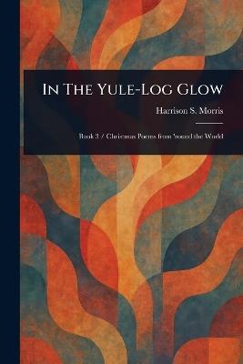 In The Yule-Log Glow - Harrison S (Harrison Smith) Morris - cover
