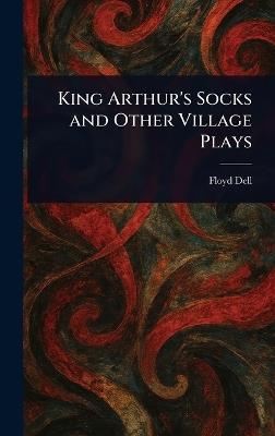 King Arthur's Socks and Other Village Plays - Floyd Dell - cover