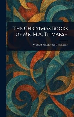 The Christmas Books of Mr. M.A. Titmarsh - William Makepeace Thackeray - cover