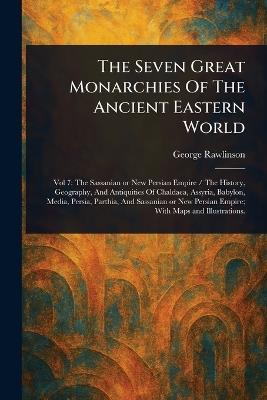 The Seven Great Monarchies Of The Ancient Eastern World - George Rawlinson - cover