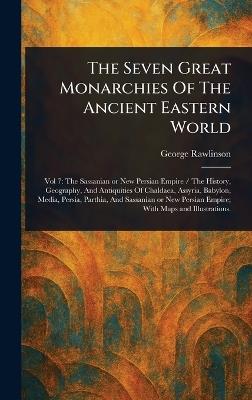 The Seven Great Monarchies Of The Ancient Eastern World - George Rawlinson - cover