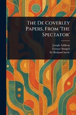 The De Coverley Papers, From 'The Spectator' - Joseph Addison,Eustace Budgell,Richard Steele - cover