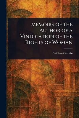 Memoirs of the Author of a Vindication of the Rights of Woman - William Godwin - cover