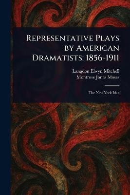 Representative Plays by American Dramatists: 1856-1911 - Langdon Elwyn Mitchell,Montrose Jonas Moses - cover