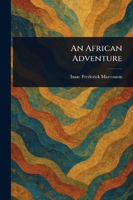 An African Adventure - Isaac Frederick Marcosson - cover