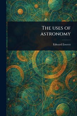 The Uses of Astronomy - Edward Everett - cover