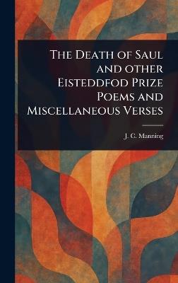 The Death of Saul and Other Eisteddfod Prize Poems and Miscellaneous Verses - J C Manning - cover