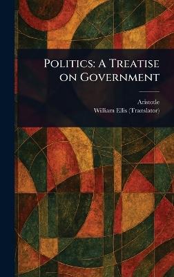 Politics: A Treatise on Government - Aristotle,William Ellis - cover
