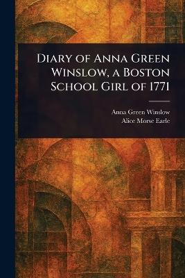 Diary of Anna Green Winslow, a Boston School Girl of 1771 - Anna Green Winslow,Alice Morse Earle - cover