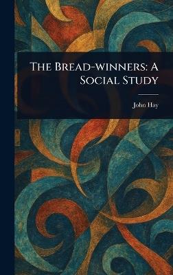 The Bread-winners: A Social Study - John Hay - cover