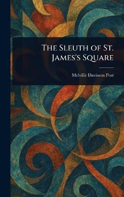 The Sleuth of St. James's Square - Melville Davisson Post - cover