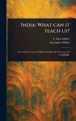 India: What Can It Teach Us? - F Max (Friedrich Max) Müller,Alexander Wilder - cover