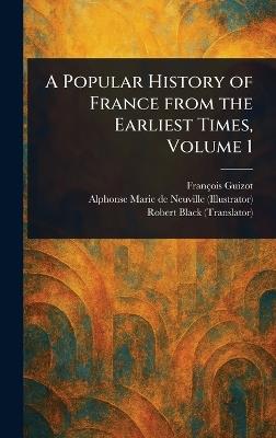 A Popular History of France From the Earliest Times, Volume 1 - François Guizot,Alphonse Marie de Neuville,Robert Black - cover