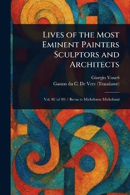 Lives of the Most Eminent Painters Sculptors and Architects - Giorgio Vasari,Gaston Du C de Vere - cover