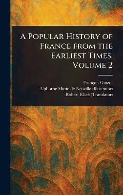 A Popular History of France From the Earliest Times, Volume 2 - François Guizot,Alphonse Marie de Neuville,Robert Black - cover