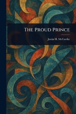 The Proud Prince - Justin H (Justin Huntly) McCarthy - cover