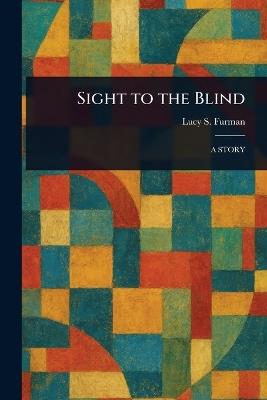 Sight to the Blind - Lucy S Furman - cover