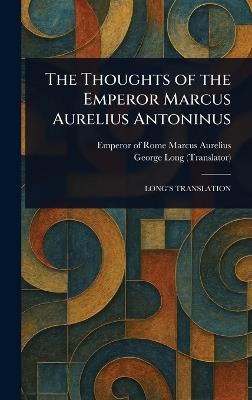 The Thoughts of the Emperor Marcus Aurelius Antoninus - Emperor Of Rome Marcus Aurelius,George Long - cover