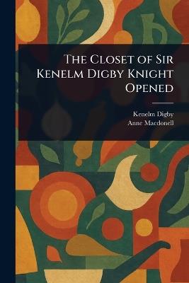 The Closet of Sir Kenelm Digby Knight Opened - Kenelm Digby,Anne Macdonell - cover