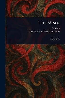 The Miser - Molière,Charles Heron Wall - cover