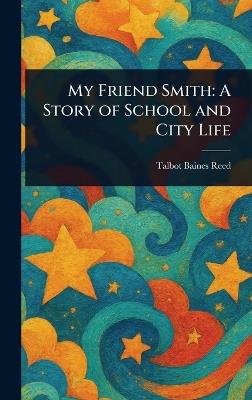 My Friend Smith: A Story of School and City Life - Talbot Baines Reed - cover