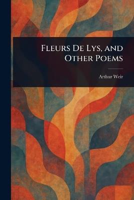 Fleurs De Lys, and Other Poems - Arthur Weir - cover