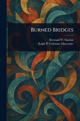Burned Bridges - Bertrand W Sinclair,Ralph P (Ralph Pallen) Coleman - cover