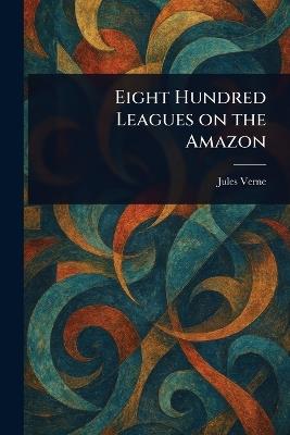 Eight Hundred Leagues on the Amazon - Jules Verne - cover