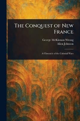 The Conquest of New France - George McKinnon Wrong,Allen Johnson - cover