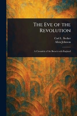 The Eve of the Revolution - Carl L (Carl Lotus) Becker,Allen Johnson - cover