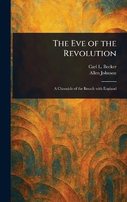 The Eve of the Revolution - Carl L (Carl Lotus) Becker,Allen Johnson - cover
