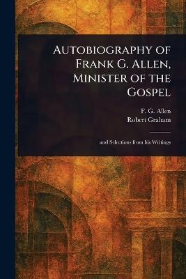 Autobiography of Frank G. Allen, Minister of the Gospel - F G (Frank Gibbs) Allen,Robert Graham - cover