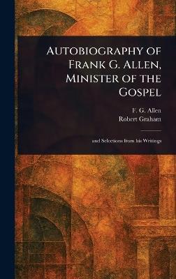 Autobiography of Frank G. Allen, Minister of the Gospel - F G (Frank Gibbs) Allen,Robert Graham - cover