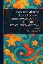 Under the Meteor Flag: Log of a Midshipman During the French Revolutionary War