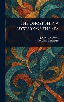 The Ghost Ship: A Mystery of the Sea - John C (John Conroy) Hutcheson,Henry Austin - cover
