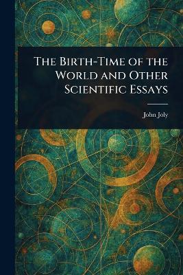 The Birth-Time of the World and Other Scientific Essays - John Joly - cover