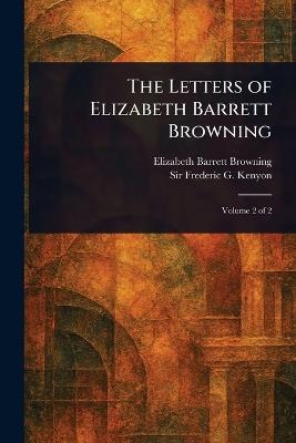 The Letters of Elizabeth Barrett Browning - Elizabeth Barrett Browning,Frederic G (Frederic George) Kenyon - cover