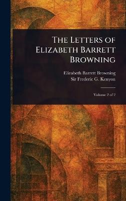 The Letters of Elizabeth Barrett Browning - Elizabeth Barrett Browning,Frederic G (Frederic George) Kenyon - cover