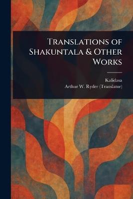 Translations of Shakuntala & Other Works - Kalidasa,Arthur W (Arthur William) Ryder - cover