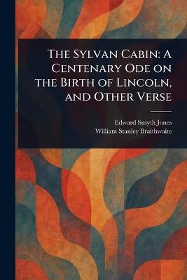 The Sylvan Cabin: A Centenary Ode on the Birth of Lincoln, and Other Verse - Edward Smyth Jones,William Stanley Braithwaite - cover