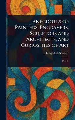 Anecdotes of Painters, Engravers, Sculptors and Architects, and Curiosities of Art - Shearjashub Spooner - cover