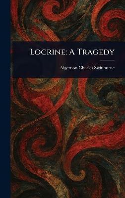 Locrine: A Tragedy - Algernon Charles Swinburne - cover