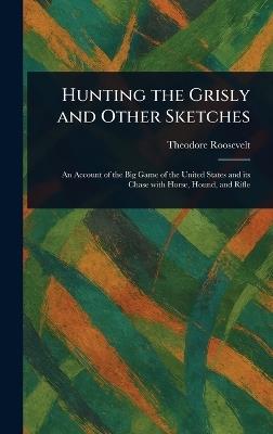 Hunting the Grisly and Other Sketches - Theodore Roosevelt - cover