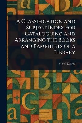 A Classification and Subject Index for Cataloguing and Arranging the Books and Pamphlets of a Library - Melvil Dewey - cover