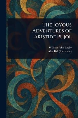 The Joyous Adventures of Aristide Pujol - William John Locke,Alec Ball - cover