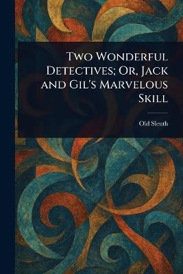 Two Wonderful Detectives; Or, Jack and Gil's Marvelous Skill - Old Sleuth - cover