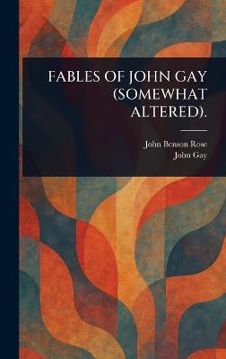 Fables of John Gay (Somewhat Altered). - John Benson Rose,John Gay - cover