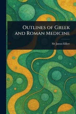 Outlines of Greek and Roman Medicine - James Elliott - cover