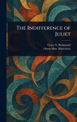 The Indifference of Juliet - Grace S (Grace Smith) Richmond,Henry Hutt - cover