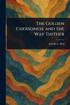 The Golden Chersonese and the Way Thither - Isabella L (Isabella Lucy) Bird - cover